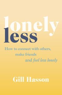 cover of the book Lonely Less: How to Connect with Others, Make Friends and Feel Less Lonely