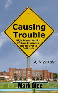 cover of the book Causing Trouble: High School Pranks, College Craziness, and Moving to California