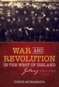 cover of the book War and Revolution in the West of Ireland: Galway, 1913–1922