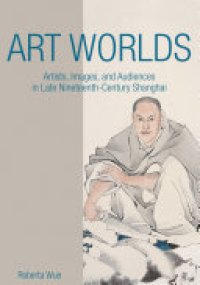 cover of the book Art Worlds: Artists, Images, and Audiences in Late Nineteenth-Century Shanghai