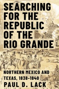 cover of the book Searching for the Republic of the Rio Grande: Northern Mexico and Texas, 1838–1840