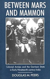 cover of the book Between Mars and Mammon: Colonial Armies and the Garrison State in Early Nineteenth-century India (International Library of Historical Studies)