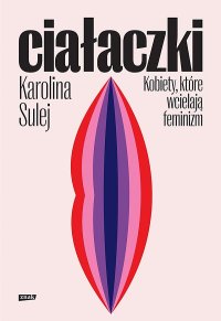 cover of the book Ciałaczki. Kobiety, które wcielają feminizm