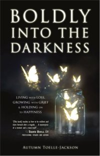 cover of the book Boldly into the Darkness: Living with Loss, Growing with Grief & Holding onto Happiness