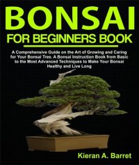 cover of the book Bonsai for Beginners Book: A Comprehensive Guide on the Art of Growing and Caring for Your Bonsai Tree. A Bonsai Instruction Book from Basic to the Most Advanced Techniques to Make Your Bonsai Healthy and Live Long