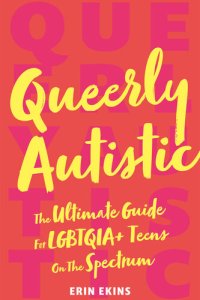 cover of the book Queerly Autistic: The Ultimate Guide For LGBTQIA+ Teens On The Spectrum