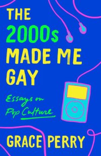 cover of the book The 2000s Made Me Gay: Essays on Pop Culture