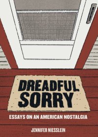 cover of the book Dreadful Sorry: Essays on an American Nostalgia