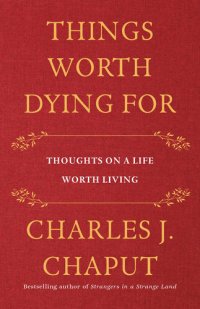 cover of the book Things Worth Dying For: Thoughts on a Life Worth Living