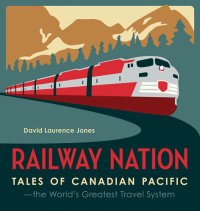 cover of the book Railway Nation: Tales of Canadian Pacific, the World's Greatest Travel System