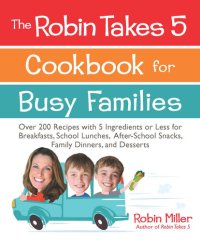 cover of the book The Robin Takes 5 Cookbook for Busy Families: Over 200 Recipes with 5 Ingredients or Less for Breakfasts, School Lunches, After-School Snacks, Family Dinners, and Desserts