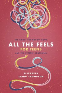 cover of the book All the Feels for Teens: The Good, the Not-So-Good, and the Utterly Confusing