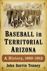 cover of the book Baseball in Territorial Arizona: A History, 1863-1912