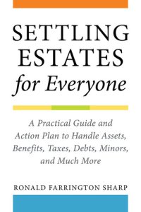 cover of the book Settling Estates for Everyone: A Practical Guide and Action Plan to Handle Assets, Benefits, Taxes, Debts, Minors, and Much More