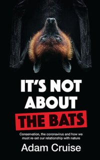 cover of the book It's Not About the Bats: Conservation, the coronavirus and how we must re-set our relationship with nature