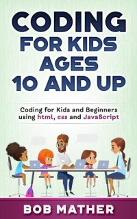 cover of the book Coding for Kids Ages 10 and Up: Coding for Kids and Beginners using html, css and JavaScript