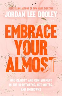 cover of the book Embrace Your Almost: Find Clarity and Contentment in the In-Betweens, Not-Quites, and Unknowns