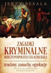 cover of the book Zagadki kryminalne Rzeczypospolitej szlacheckiej. Trucizny, zamachy, egzekucje