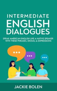 cover of the book Intermediate English Dialogues: Speak American English Like a Native Speaker with these Phrases, Idioms, & Expressions