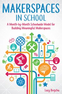 cover of the book Makerspaces in School: A Month-By-Month Schoolwide Model for Building Meaningful Makerspaces