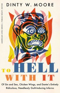 cover of the book To Hell with It: Of Sin and Sex, Chicken Wings, and Dante's Entirely Ridiculous, Needlessly Guilt-Inducing Inferno