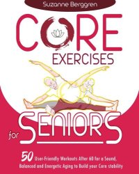 cover of the book Core Exercises for Seniors: 50 User-Friendly Workouts After 60 for a Sound, Balanced and Energetic Aging to Build your Core Stability.