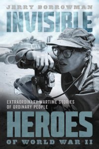 cover of the book Invisible Heroes of World War II: Extraordinary Wartime Stories of Ordinary People