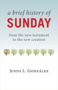 cover of the book A Brief History of Sunday: From the New Testament to the New Creation