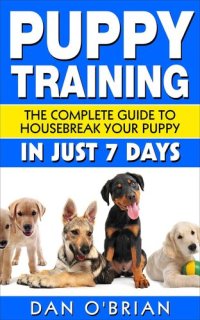 cover of the book Puppy Training: The Complete Guide To Housebreak Your Puppy in Just 7 Days