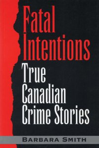 cover of the book Fatal Intentions: True Canadian Crime Stories