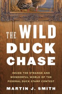 cover of the book The Wild Duck Chase: Inside the Strange and Wonderful World of the Federal Duck Stamp Contest