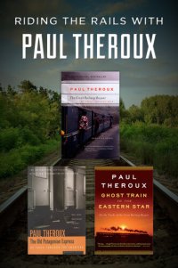 cover of the book Riding the Rails with Paul Theroux: The Great Railway Bazaar, The Old Patagonian Express, and Ghost Train to the Eastern Star