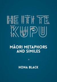 cover of the book He Iti te Kupu: Māori Metaphors and Similes