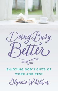 cover of the book Doing Busy Better: Enjoying God's Gifts of Work and Rest