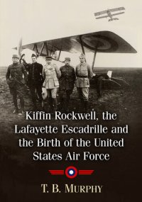 cover of the book Kiffin Rockwell, the Lafayette Escadrille and the Birth of the United States Air Force