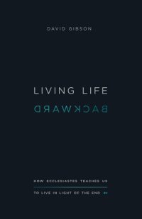 cover of the book Living Life Backward: How Ecclesiastes Teaches Us to Live in Light of the End