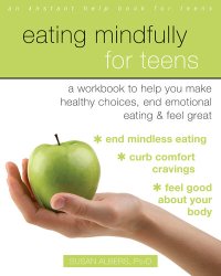 cover of the book Eating Mindfully for Teens: A Workbook to Help You Make Healthy Choices, End Emotional Eating, and Feel Great