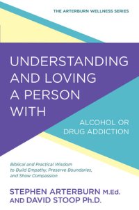 cover of the book Understanding and Loving a Person with Alcohol or Drug Addiction: Biblical and Practical Wisdom to Build Empathy, Preserve Boundaries, and Show Compassion