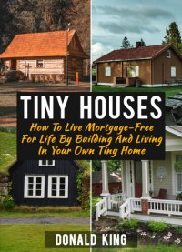 cover of the book Tiny Houses: How To Live Mortgage-Free For Life By Building And Living In Your Own Tiny Home