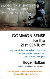 cover of the book Common Sense for the 21st Century: Only Nonviolent Rebellion Can Now Stop Climate Breakdown and Social Collapse