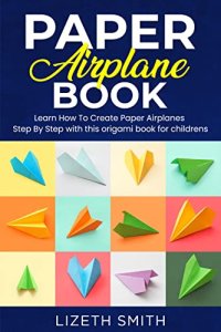 cover of the book Paper Airplane Book : Learn How To Create Paper Airplanes Step By Step with this origami book for childrens