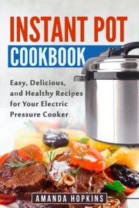 cover of the book Instant Pot Cookbook: Easy, Delicious, and Healthy Recipes for Your Electric Pressure Cooker