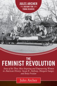 cover of the book The Feminist Revolution: A Story of the Three Most Inspiring and Empowering Women in American History: Susan B. Anthony, Margaret Sanger, and Betty Friedan