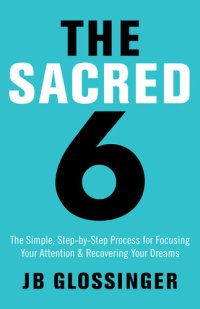 cover of the book The Sacred 6: The Simple Step-by-Step Process for Focusing Your Attention and Recovering Your Dreams