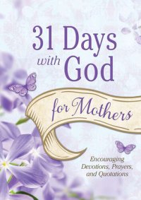 cover of the book 31 Days with God for Mothers: Encouraging Devotions, Prayers, and Quotations