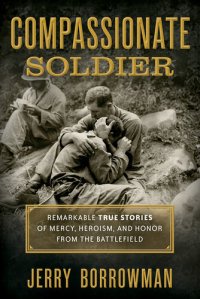 cover of the book Compassionate Soldier: Remarkable True Stories of Mercy, Heroism, and Honor from the Battlefield