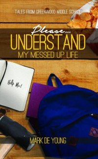 cover of the book Please… Understand My Messed Up Life - Tales from Greenwood Middle School