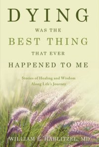 cover of the book Dying Was the Best Thing That Ever Happened to Me: Stories of Healing And Wisdom Along Life's Journey