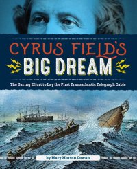 cover of the book Cyrus Field's Big Dream: The Daring Effort to Lay the First Transatlantic Telegraph Cable