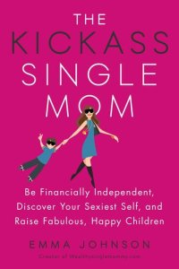 cover of the book The Kickass Single Mom: Be Financially Independent, Discover Your Sexiest Self, and Raise Fabulous, Happy Children